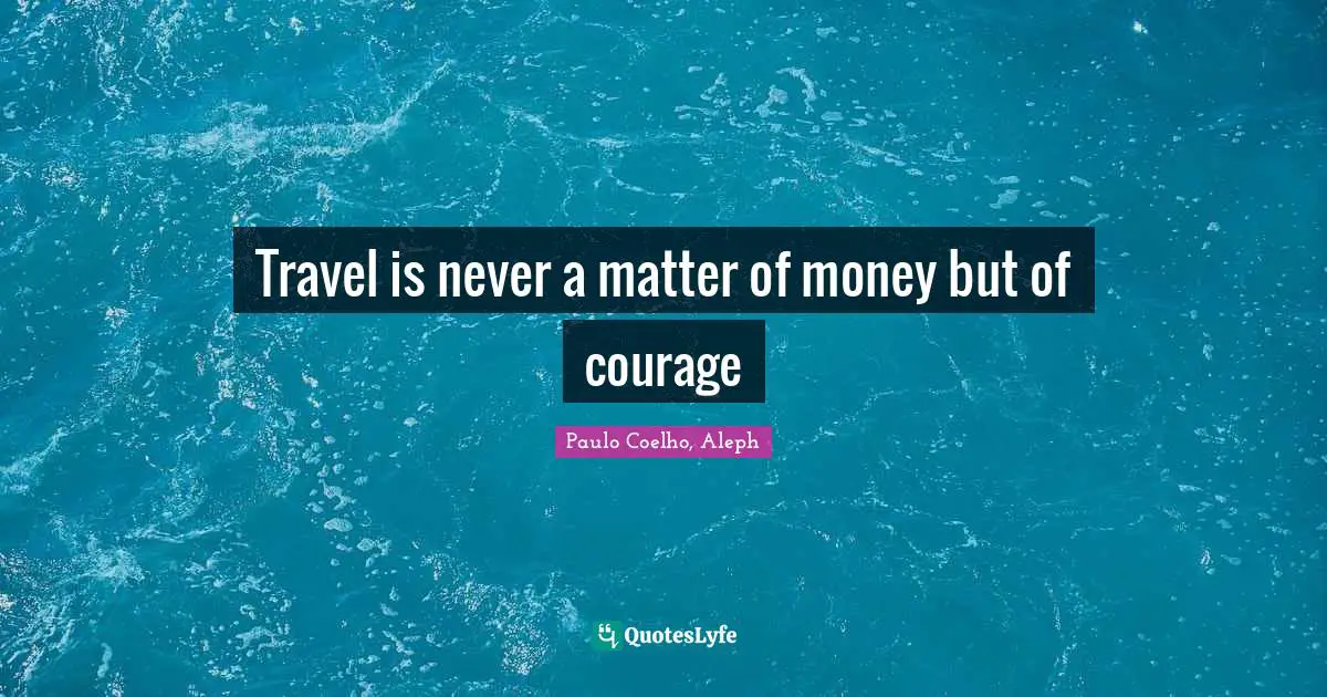 Paulo Coelho, Aleph Quotes: Travel is never a matter of money but of courage