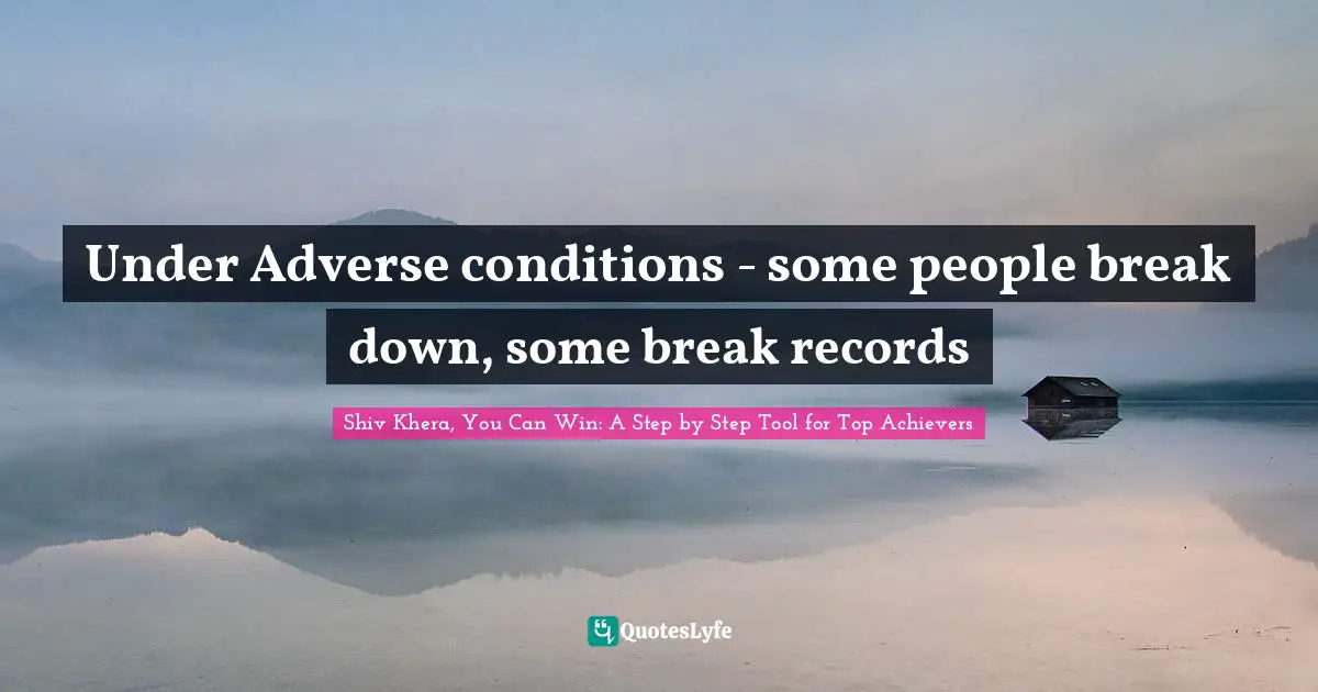 Shiv Khera, You Can Win: A Step By Step Tool For Top Achievers Quotes: "Under Adverse conditions - some people break down, some break records"