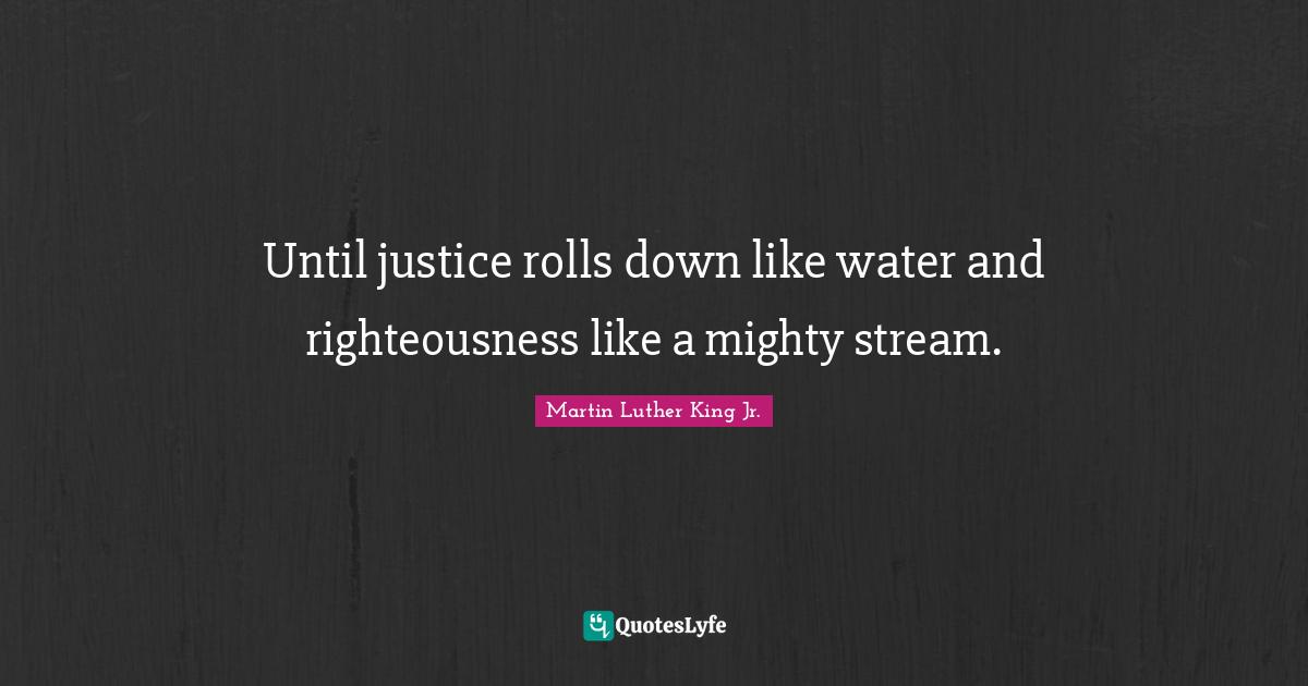 Stream Quotes: "Until justice rolls down like water and righteousness like a mighty stream."