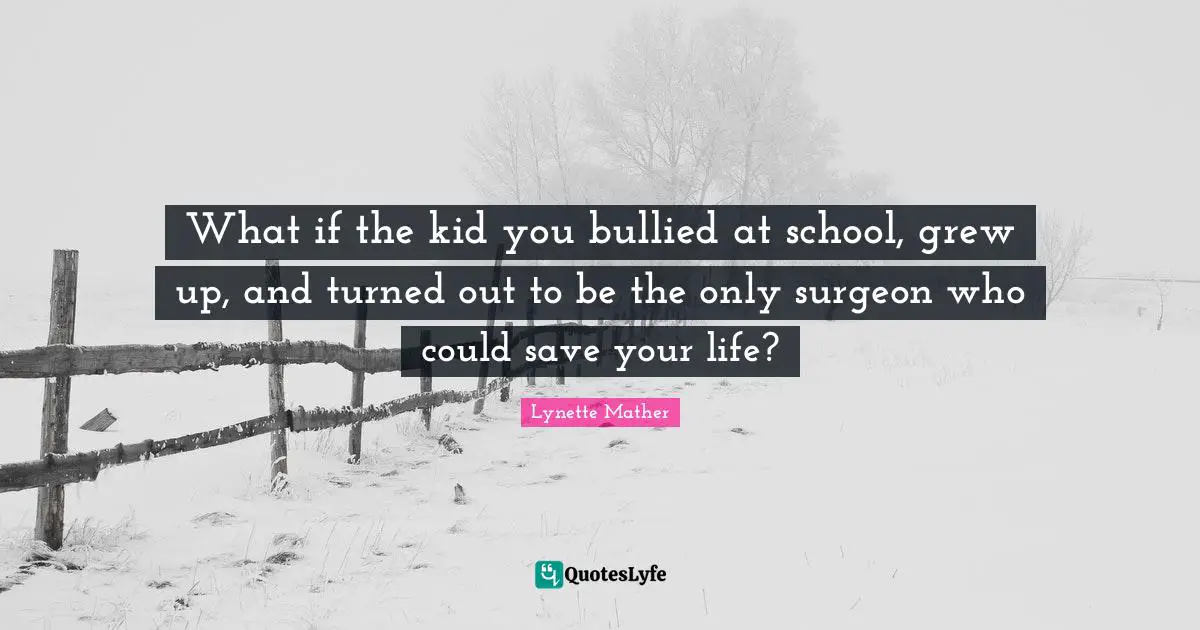 What if the kid you bullied at school, grew up, and turned out to be the only surgeon who could save your life?