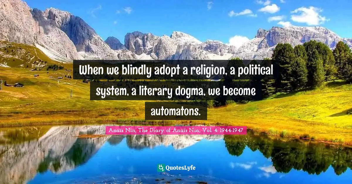 When we blindly adopt a religion, a political system, a literary dogma, we become automatons.