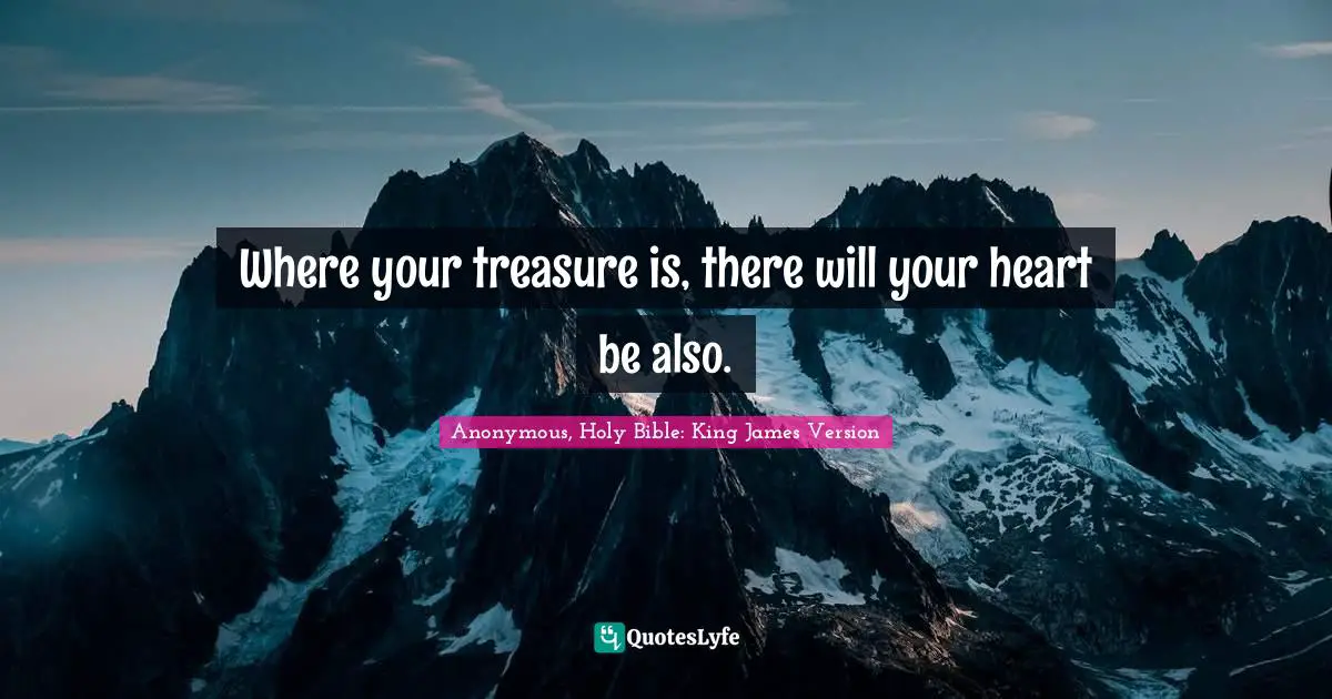 Where your treasure is, there will your heart be also.