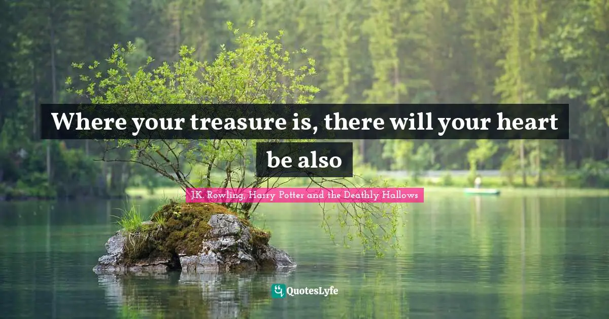 J.K. Rowling, Harry Potter And The Deathly Hallows Quotes: "Where your treasure is, there will your heart be also"