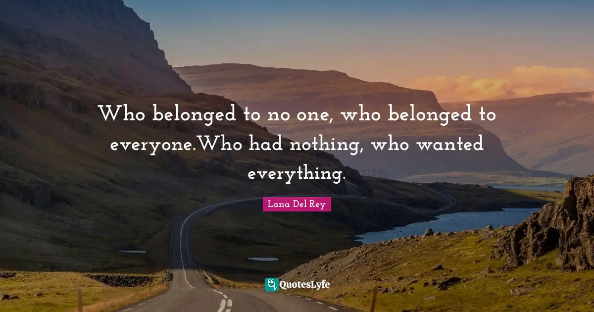 Who belonged to no one, who belonged to everyone.Who had nothing, who wanted everything.