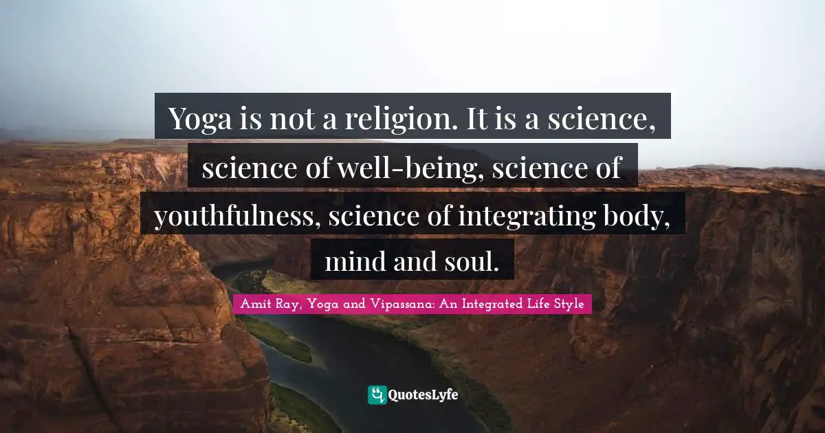 Yoga is not a religion. It is a science, science of well-being, science of youthfulness, science of integrating body, mind and soul.