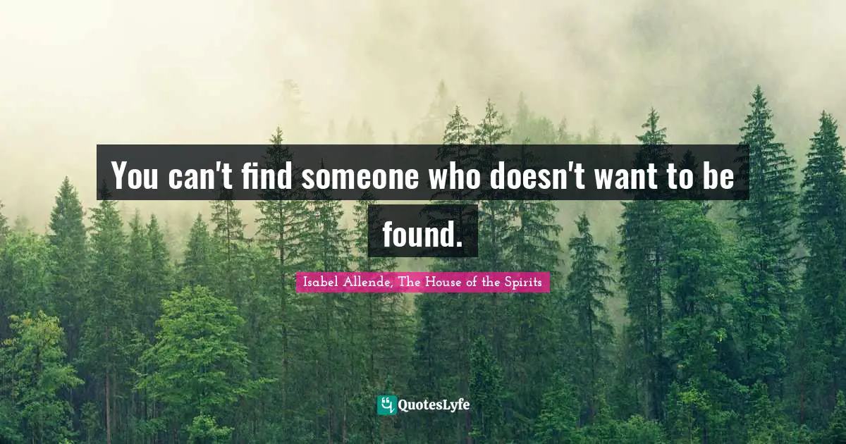 You can't find someone who doesn't want to be found.