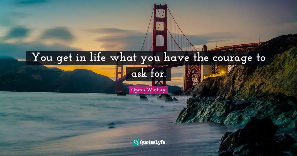 Oprah Winfrey Quotes: "You get in life what you have the courage to ask for."