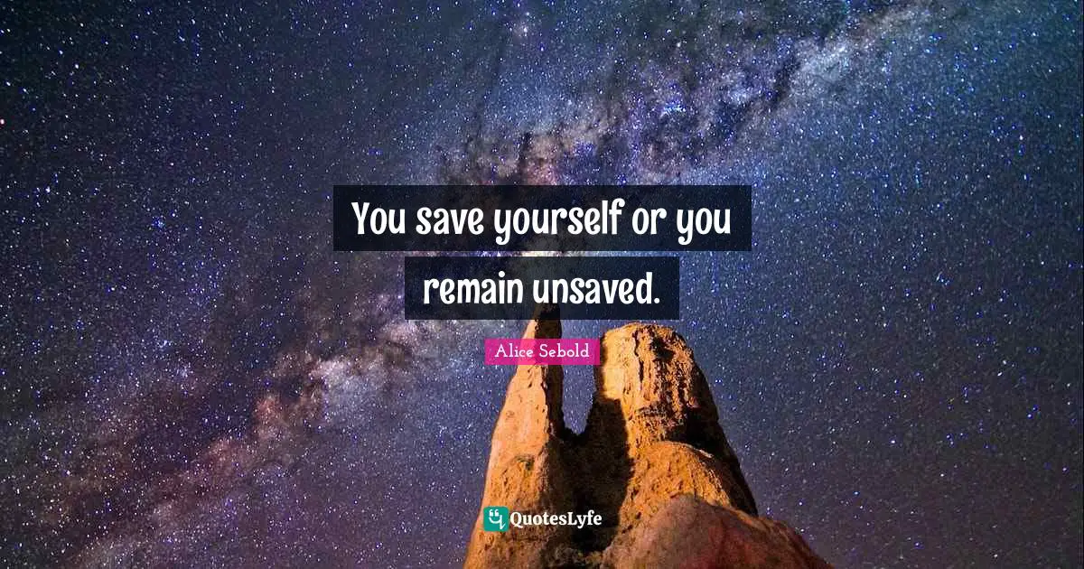 Alice Sebold Quotes: "You save yourself or you remain unsaved."