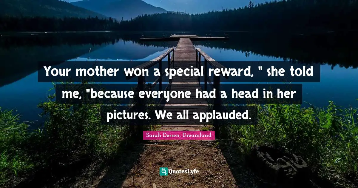 Your mother won a special reward, " she told me, "because everyone had a head in her pictures. We all applauded.