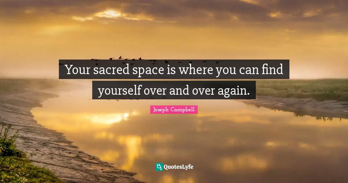 Your sacred space is where you can find yourself over and over again.
