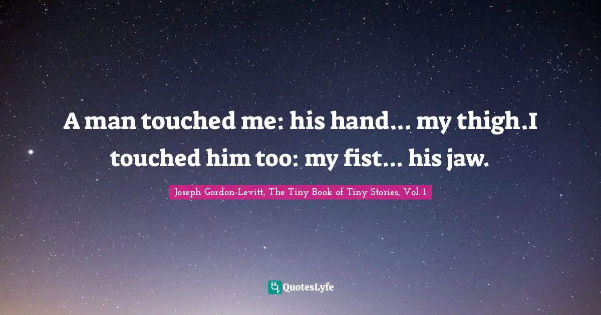 A man touched me: his hand... my thigh.I touched him too: my fist... his jaw.