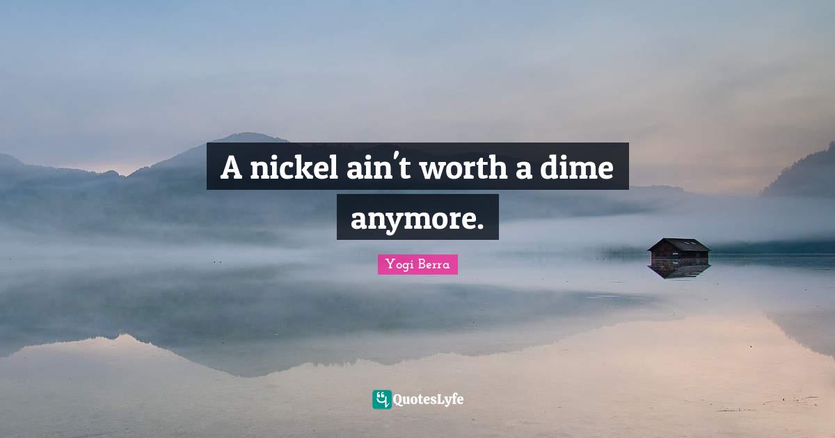 Yogi Berra Quotes: "A nickel ain't worth a dime anymore."