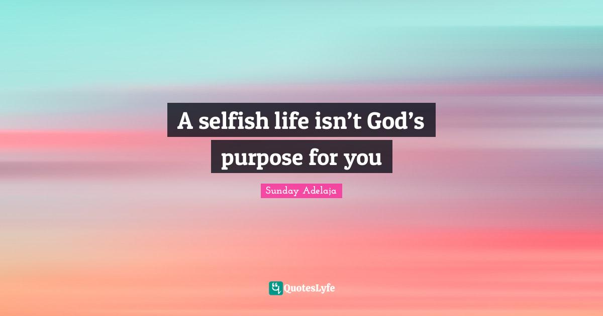 Joblessness Quotes: "A selfish life isn’t God’s purpose for you"