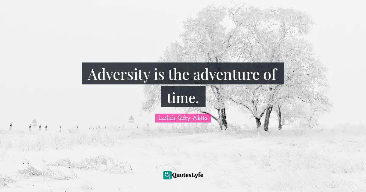 Adversity is the adventure of time.