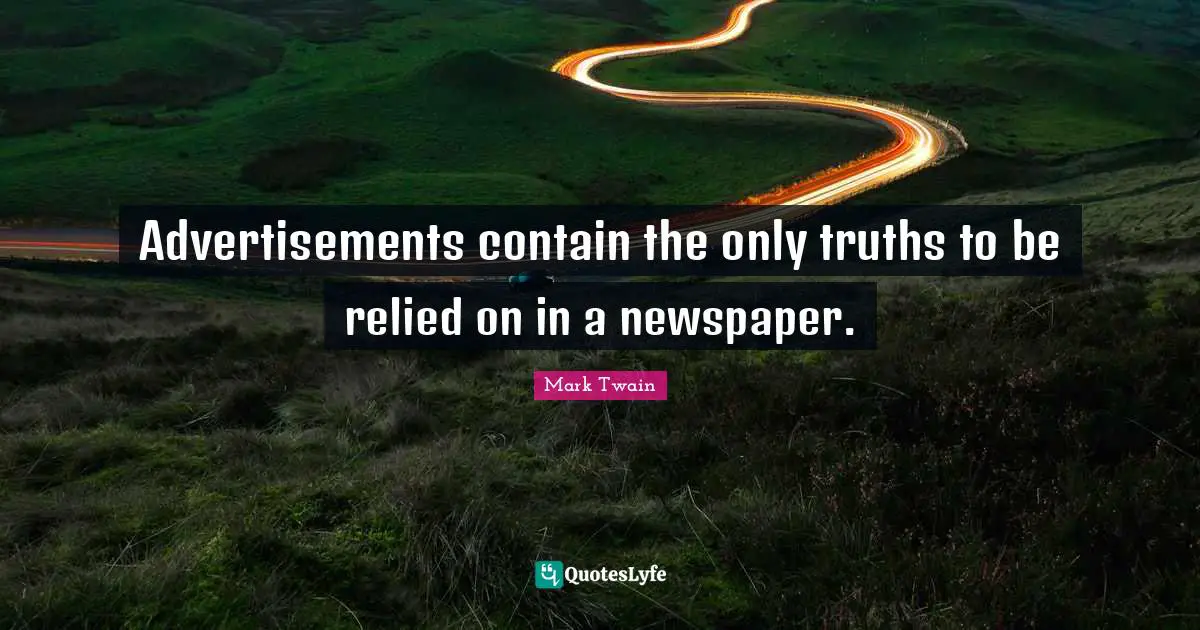 Advertisements contain the only truths to be relied on in a newspaper.