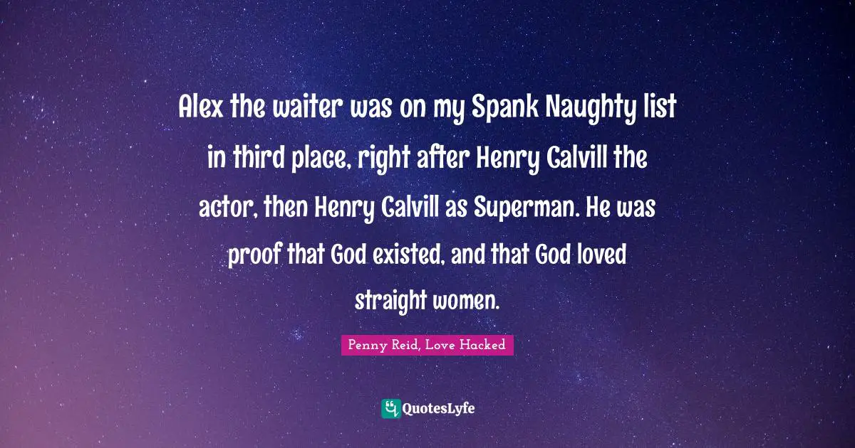 Alex the waiter was on my Spank Naughty list in third place, right after Henry Calvill the actor, then Henry Calvill as Superman. He was proof that God existed, and that God loved straight women.