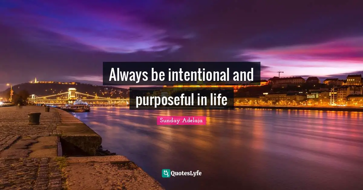Always be intentional and purposeful in life