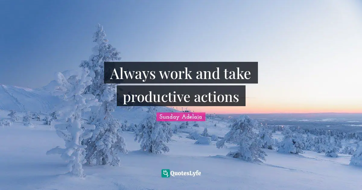 Always work and take productive actions