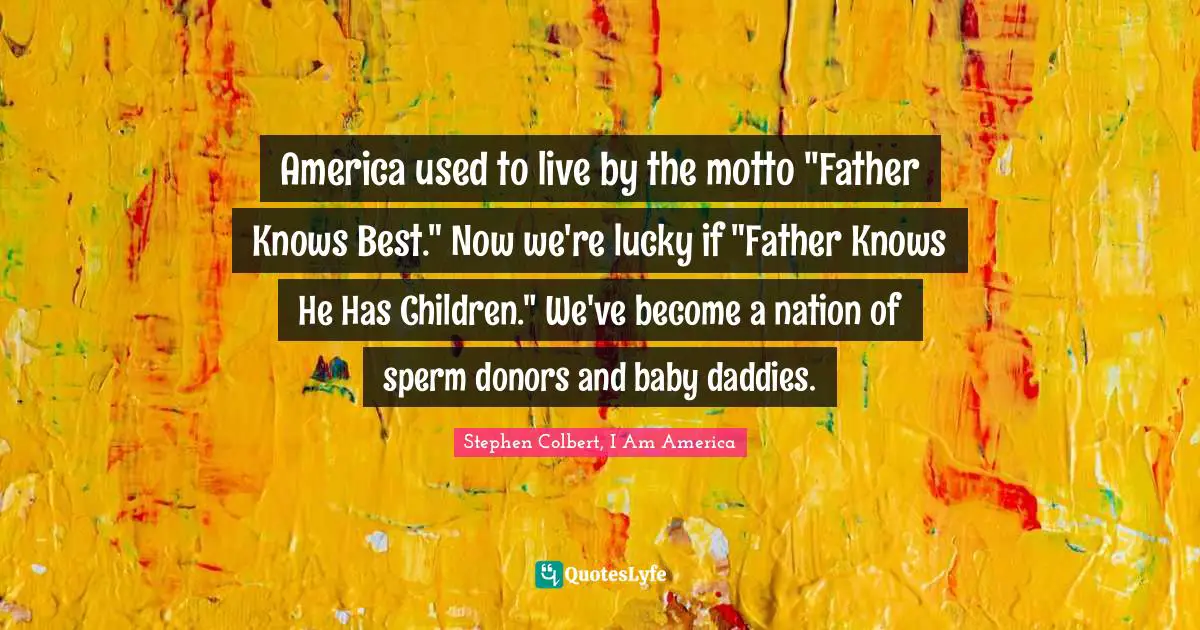 America used to live by the motto "Father Knows Best." Now we're lucky if "Father Knows He Has Children." We've become a nation of sperm donors and baby daddies.