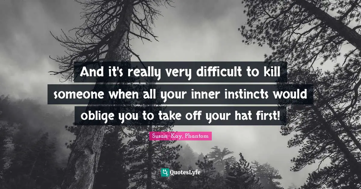 And it's really very difficult to kill someone when all your inner instincts would oblige you to take off your hat first!
