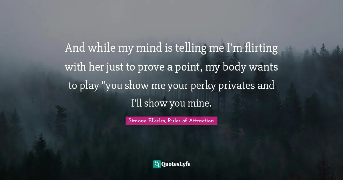 And while my mind is telling me I'm flirting with her just to prove a point, my body wants to play "you show me your perky privates and I'll show you mine.