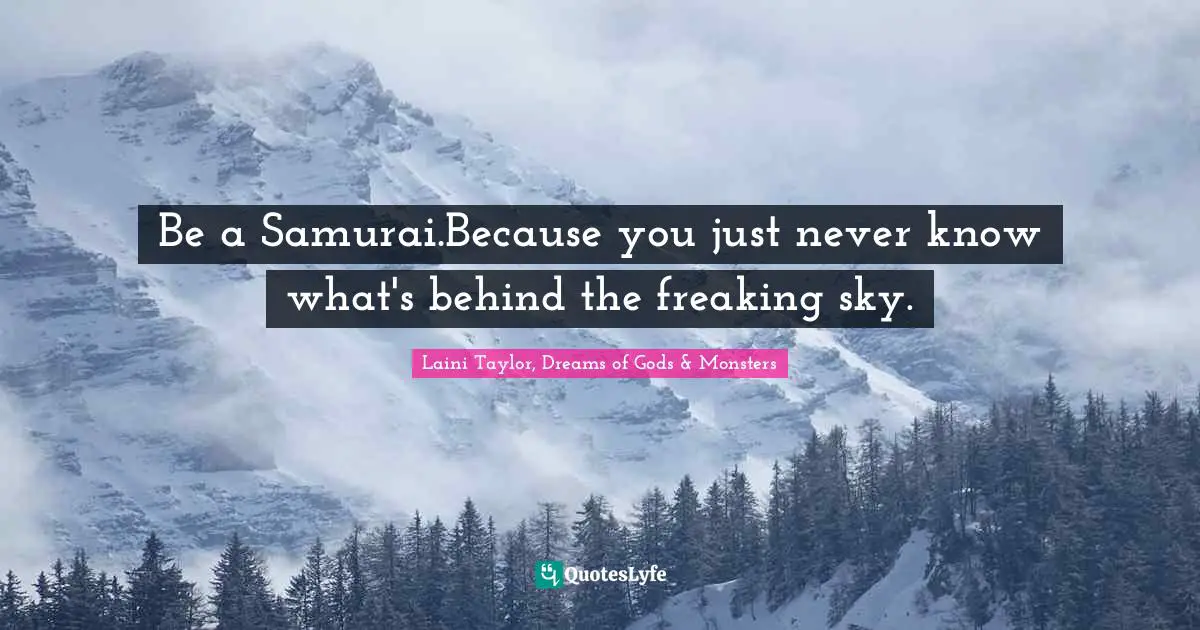 Be a Samurai.Because you just never know what's behind the freaking sky.