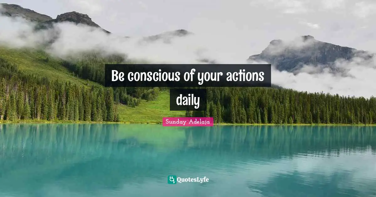Be conscious of your actions daily