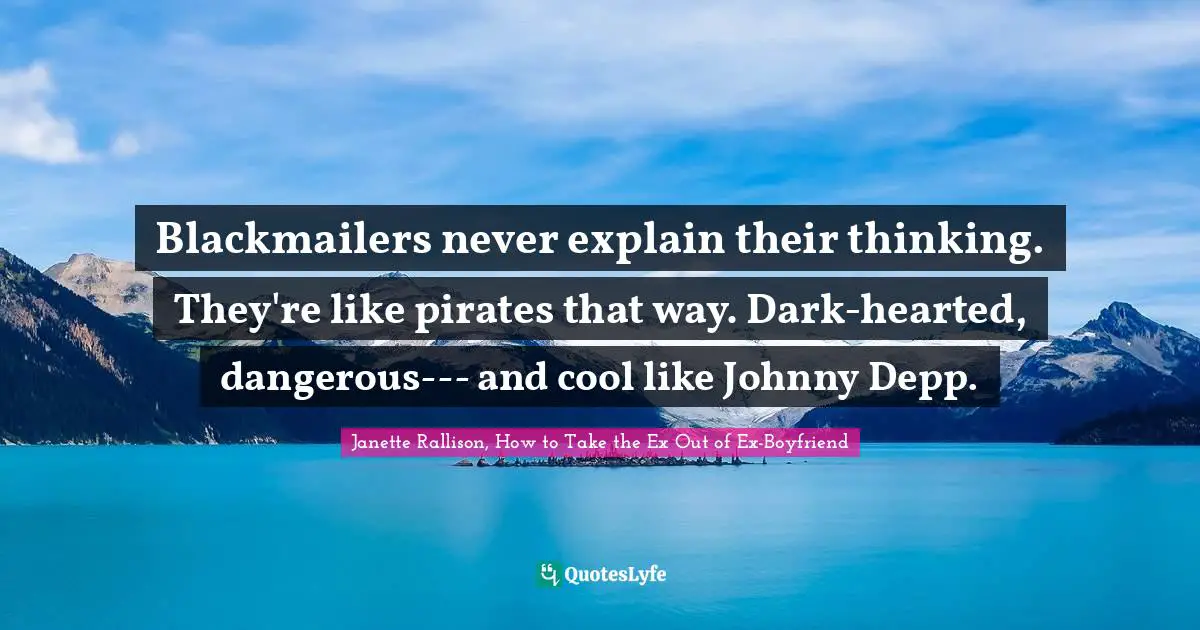 Janette Rallison Quotes: "Blackmailers never explain their thinking. They're like pirates that way. Dark-hearted, dangerous--- and cool like Johnny Depp."