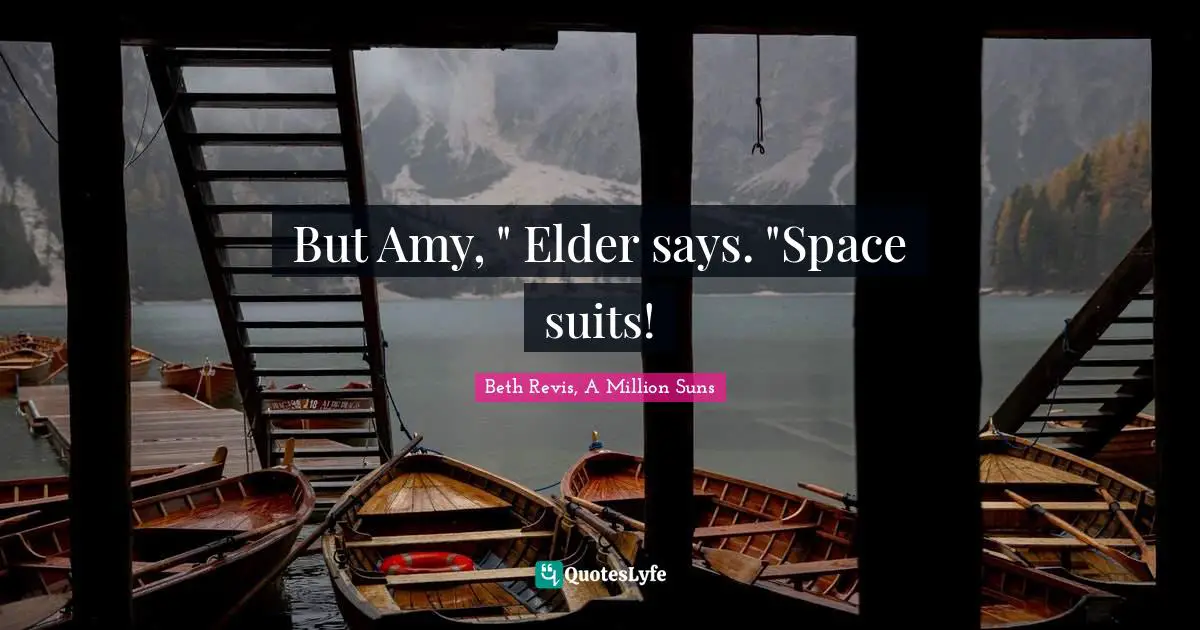 But Amy, " Elder says. "Space suits!
