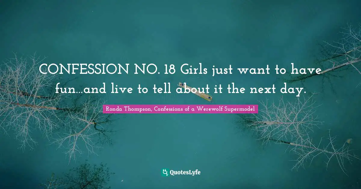 CONFESSION NO. 18 Girls just want to have fun…and live to tell about it the next day.