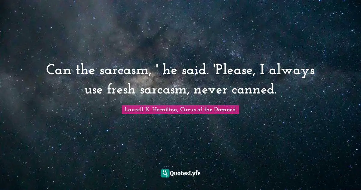 Can the sarcasm, ' he said. 'Please, I always use fresh sarcasm, never canned.