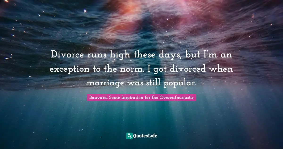 Divorce runs high these days, but I’m an exception to the norm. I got divorced when marriage was still popular.