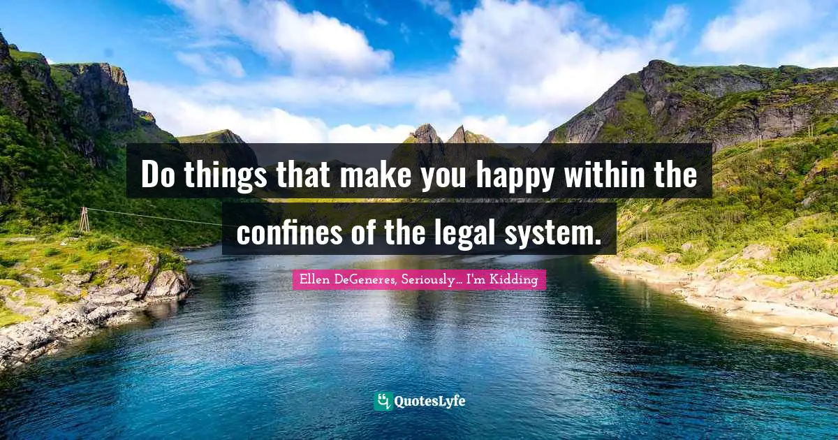 Comedy Quotes: "Do things that make you happy within the confines of the legal system."