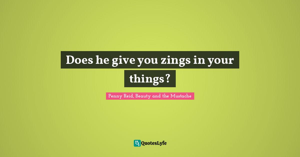 Does he give you zings in your things?
