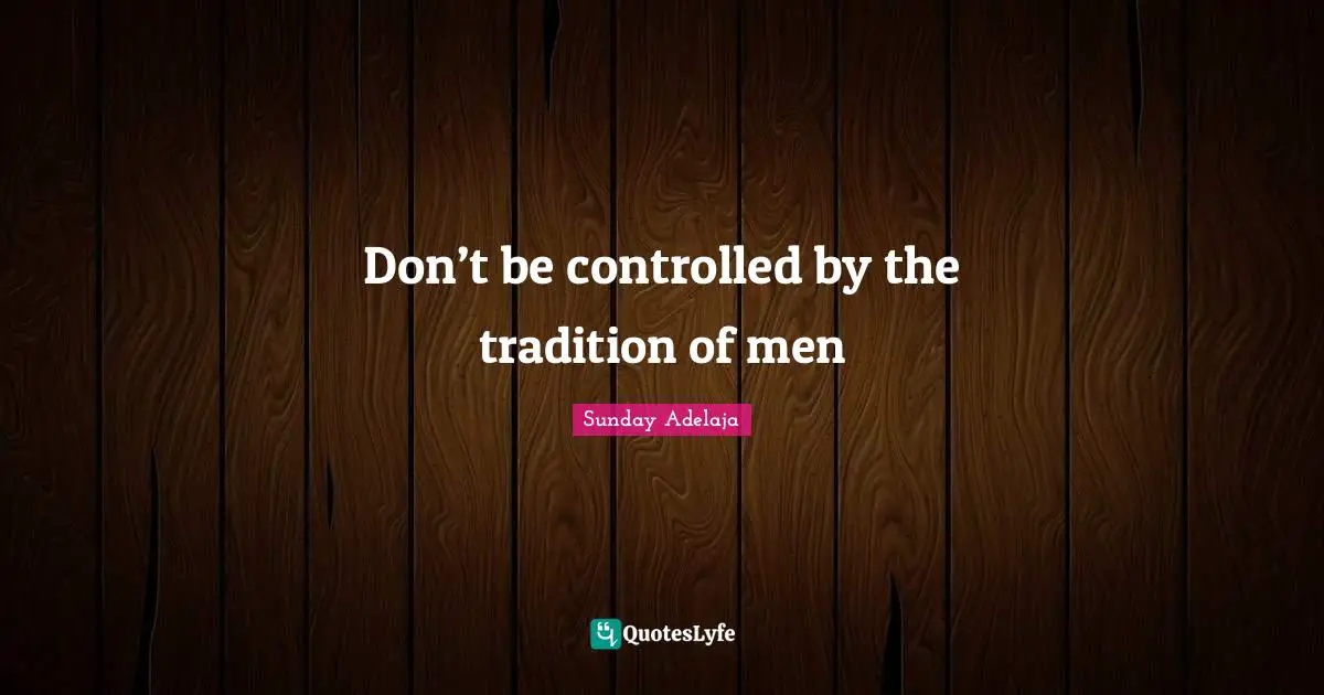 Don’t be controlled by the tradition of men