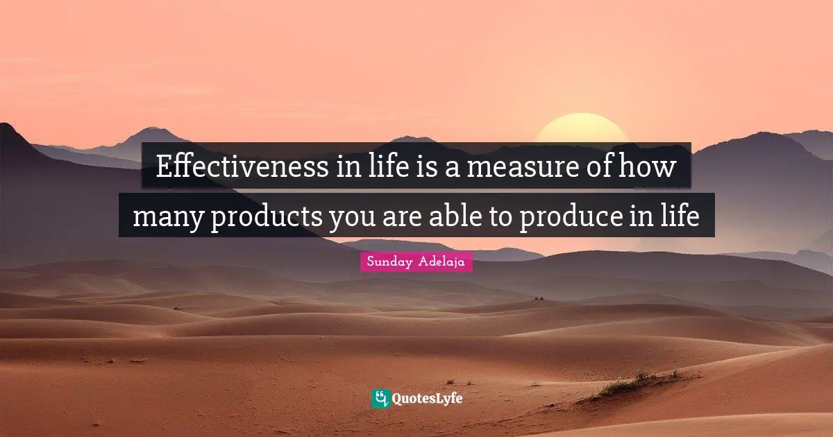 Effectiveness in life is a measure of how many products you are able to produce in life