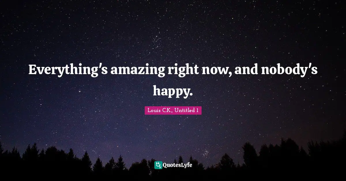 Everything's amazing right now, and nobody's happy.
