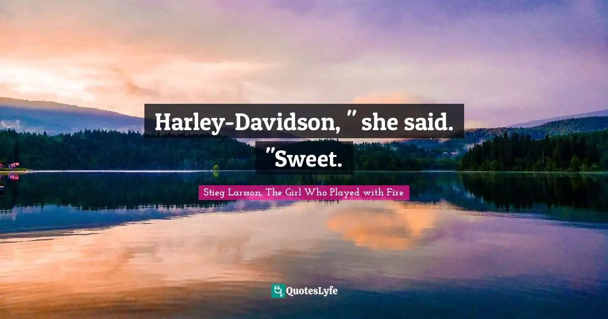 Harley-Davidson, " she said. "Sweet.