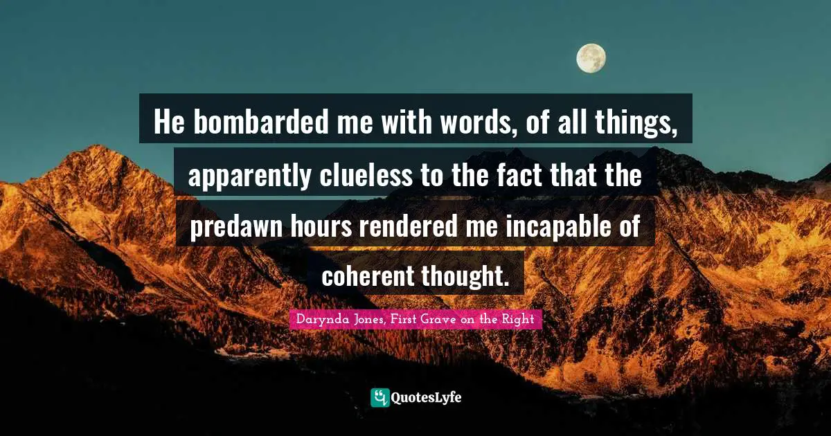 Grave Quotes: "He bombarded me with words, of all things, apparently clueless to the fact that the predawn hours rendered me incapable of coherent thought."
