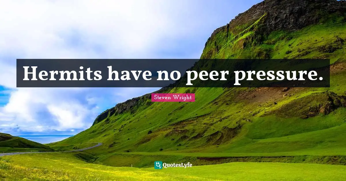Hermits have no peer pressure.