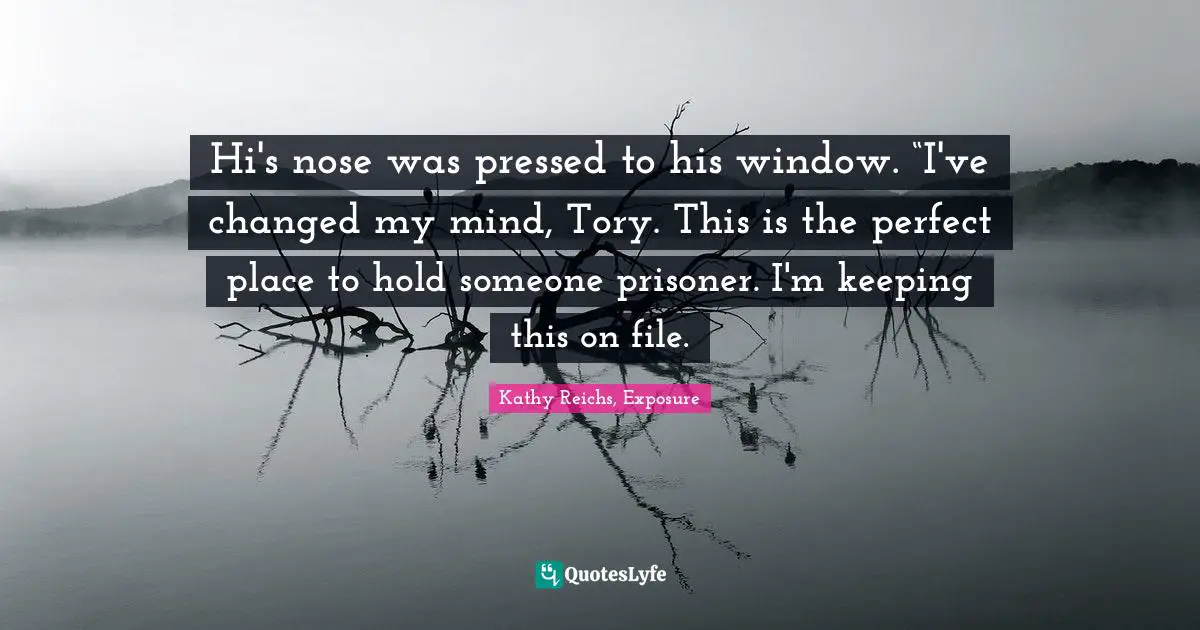 Hi's nose was pressed to his window. “I've changed my mind, Tory. This is the perfect place to hold someone prisoner. I'm keeping this on file.