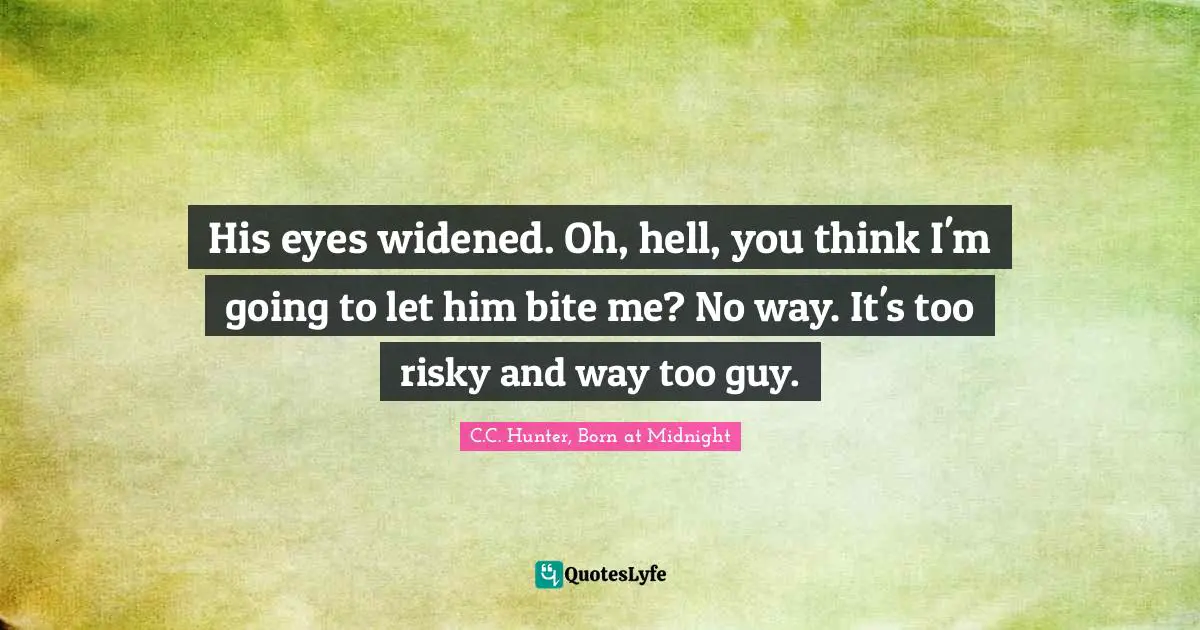 His eyes widened. Oh, hell, you think I'm going to let him bite me? No way. It's too risky and way too guy.
