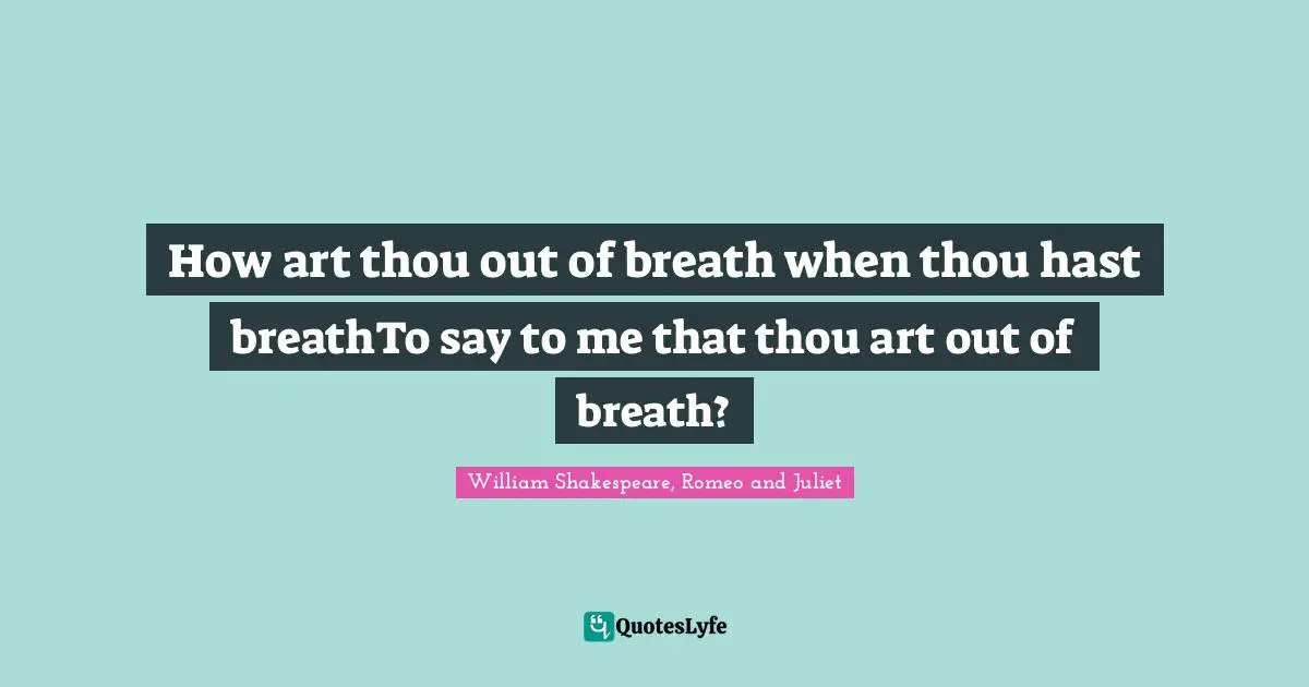 How art thou out of breath when thou hast breathTo say to me that thou art out of breath?