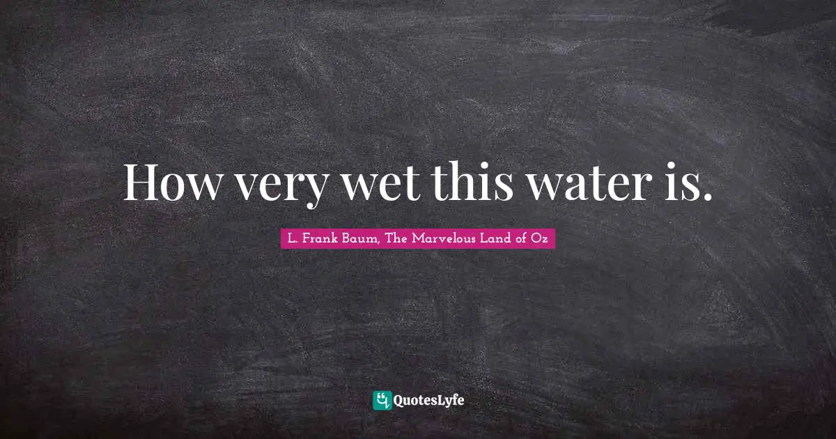 How very wet this water is.