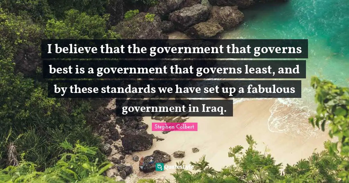 I believe that the government that governs best is a government that governs least, and by these standards we have set up a fabulous government in Iraq.