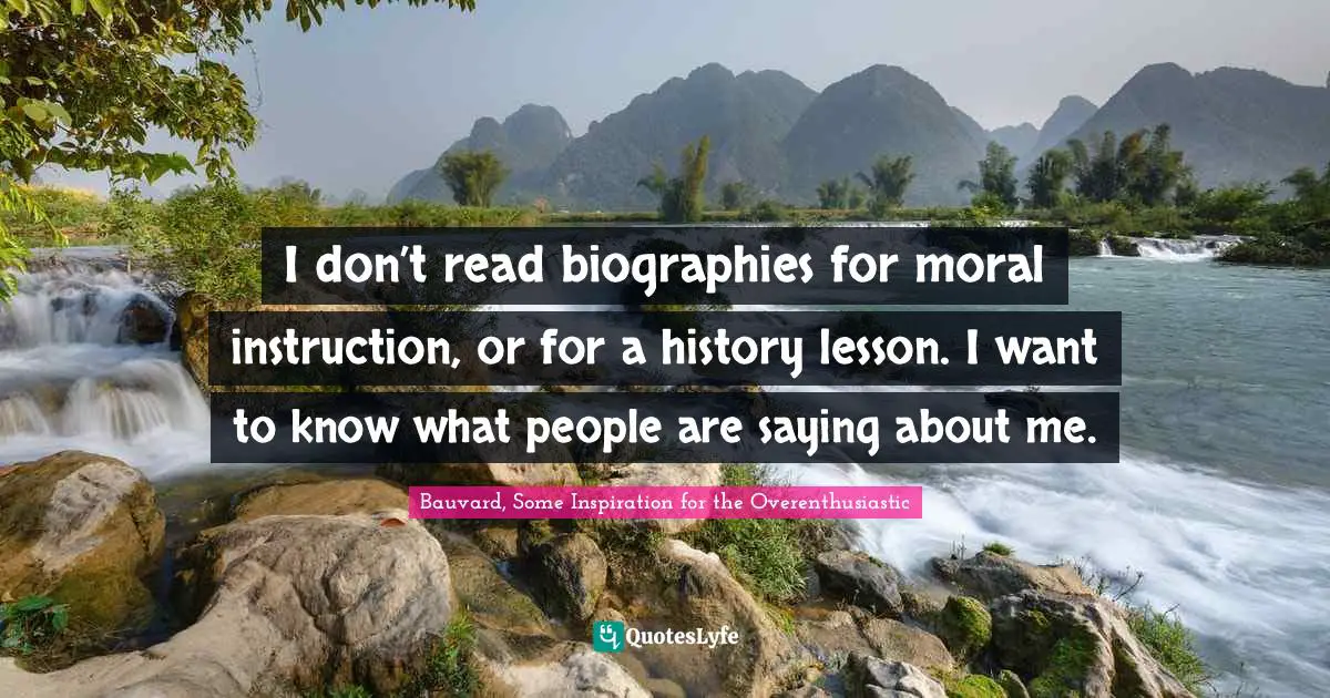I don’t read biographies for moral instruction, or for a history lesson. I want to know what people are saying about me.