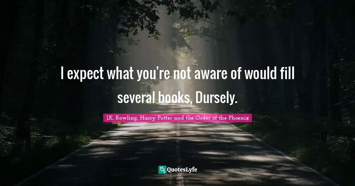 I expect what you're not aware of would fill several books, Dursely.