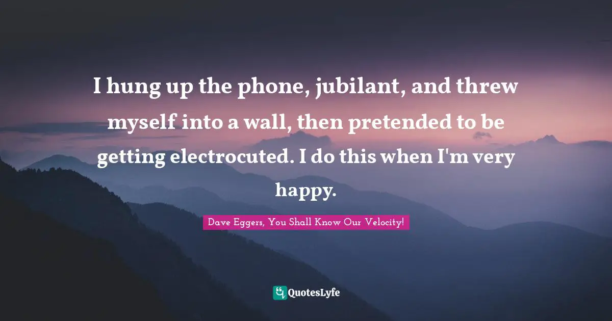 I hung up the phone, jubilant, and threw myself into a wall, then pretended to be getting electrocuted. I do this when I'm very happy.