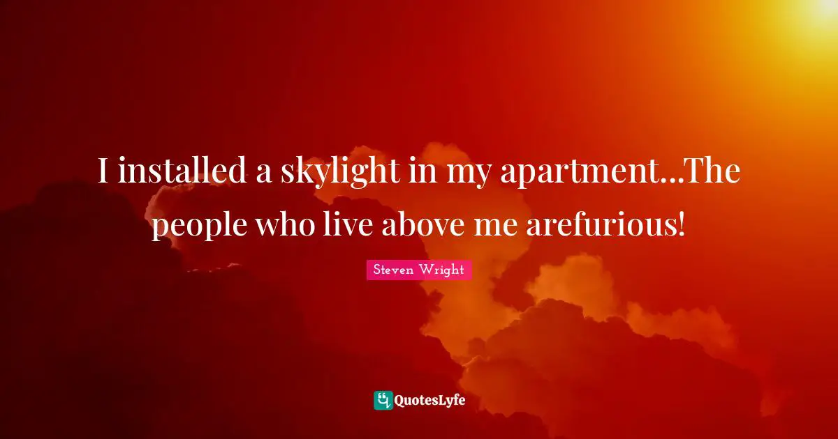 I installed a skylight in my apartment...The people who live above me arefurious!