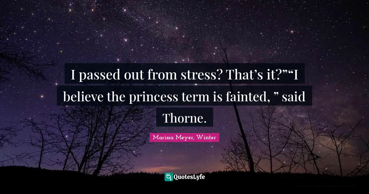 I passed out from stress? That’s it?”“I believe the princess term is fainted, ” said Thorne.